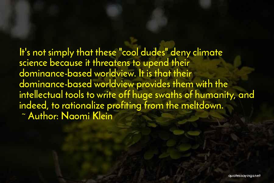 Naomi Klein Quotes: It's Not Simply That These Cool Dudes Deny Climate Science Because It Threatens To Upend Their Dominance-based Worldview. It Is