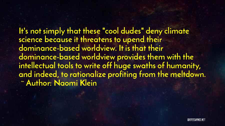 Naomi Klein Quotes: It's Not Simply That These Cool Dudes Deny Climate Science Because It Threatens To Upend Their Dominance-based Worldview. It Is