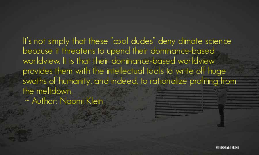 Naomi Klein Quotes: It's Not Simply That These Cool Dudes Deny Climate Science Because It Threatens To Upend Their Dominance-based Worldview. It Is