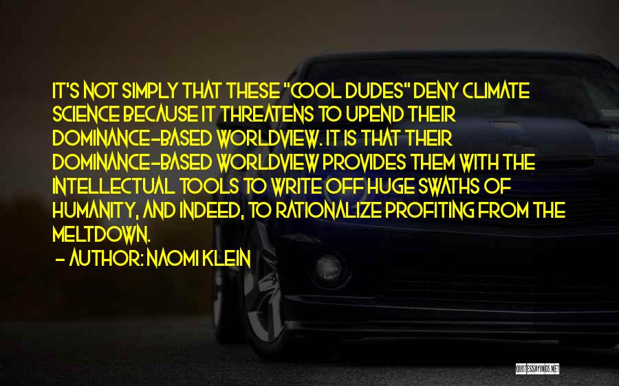 Naomi Klein Quotes: It's Not Simply That These Cool Dudes Deny Climate Science Because It Threatens To Upend Their Dominance-based Worldview. It Is