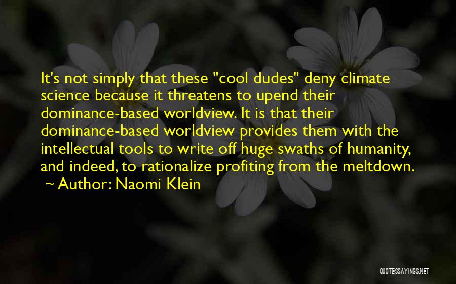 Naomi Klein Quotes: It's Not Simply That These Cool Dudes Deny Climate Science Because It Threatens To Upend Their Dominance-based Worldview. It Is