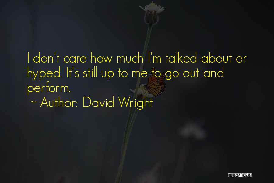 David Wright Quotes: I Don't Care How Much I'm Talked About Or Hyped. It's Still Up To Me To Go Out And Perform.