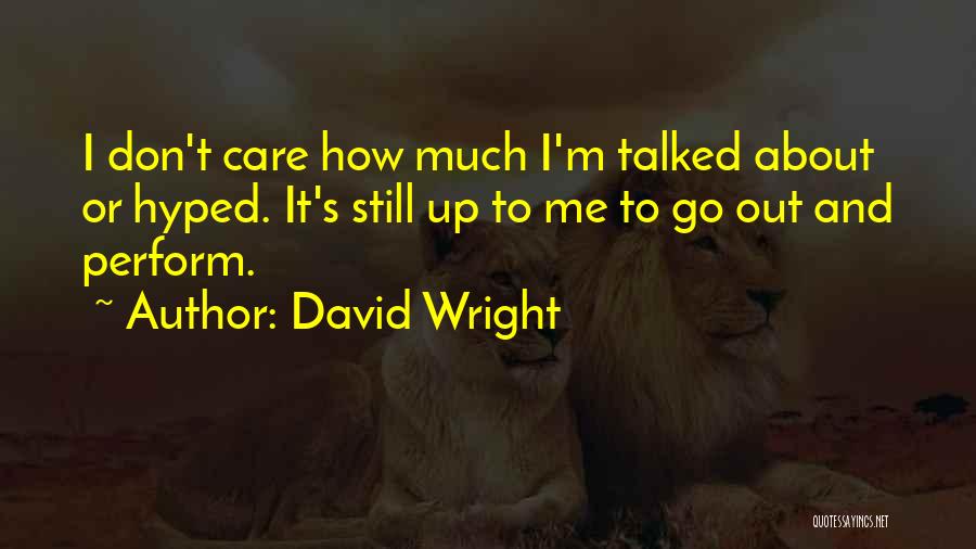 David Wright Quotes: I Don't Care How Much I'm Talked About Or Hyped. It's Still Up To Me To Go Out And Perform.