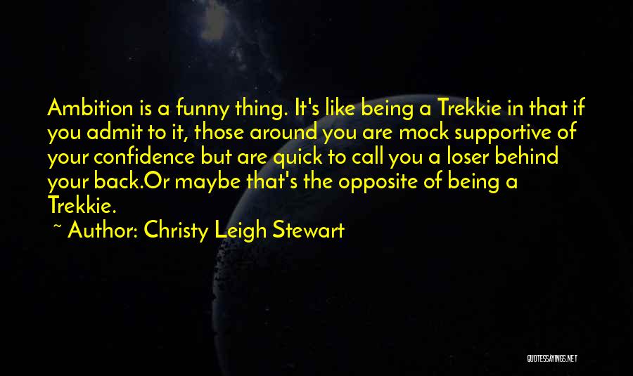 Christy Leigh Stewart Quotes: Ambition Is A Funny Thing. It's Like Being A Trekkie In That If You Admit To It, Those Around You