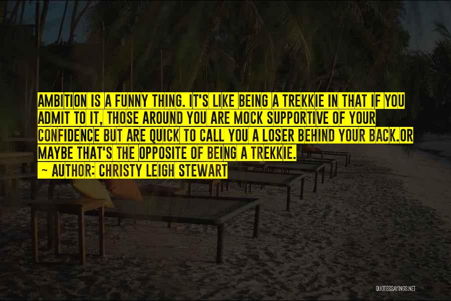 Christy Leigh Stewart Quotes: Ambition Is A Funny Thing. It's Like Being A Trekkie In That If You Admit To It, Those Around You