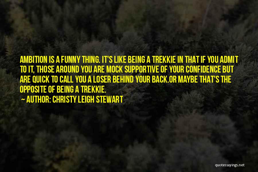 Christy Leigh Stewart Quotes: Ambition Is A Funny Thing. It's Like Being A Trekkie In That If You Admit To It, Those Around You