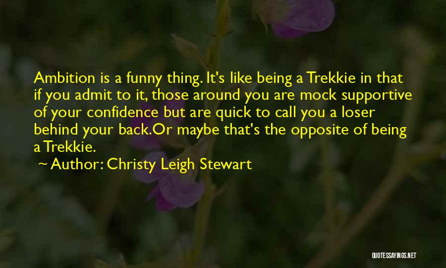 Christy Leigh Stewart Quotes: Ambition Is A Funny Thing. It's Like Being A Trekkie In That If You Admit To It, Those Around You