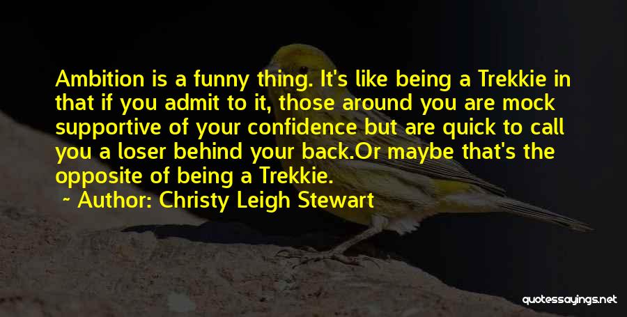 Christy Leigh Stewart Quotes: Ambition Is A Funny Thing. It's Like Being A Trekkie In That If You Admit To It, Those Around You