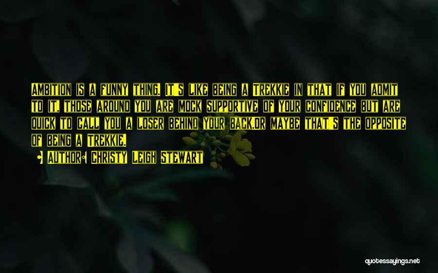 Christy Leigh Stewart Quotes: Ambition Is A Funny Thing. It's Like Being A Trekkie In That If You Admit To It, Those Around You