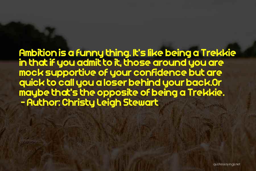 Christy Leigh Stewart Quotes: Ambition Is A Funny Thing. It's Like Being A Trekkie In That If You Admit To It, Those Around You