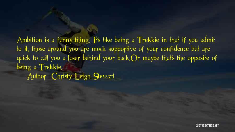 Christy Leigh Stewart Quotes: Ambition Is A Funny Thing. It's Like Being A Trekkie In That If You Admit To It, Those Around You