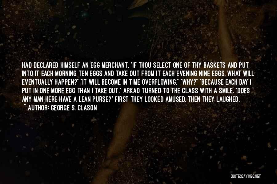 George S. Clason Quotes: Had Declared Himself An Egg Merchant. If Thou Select One Of Thy Baskets And Put Into It Each Morning Ten