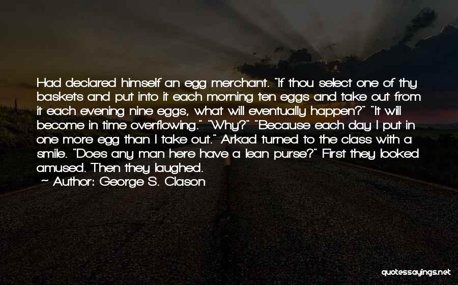 George S. Clason Quotes: Had Declared Himself An Egg Merchant. If Thou Select One Of Thy Baskets And Put Into It Each Morning Ten