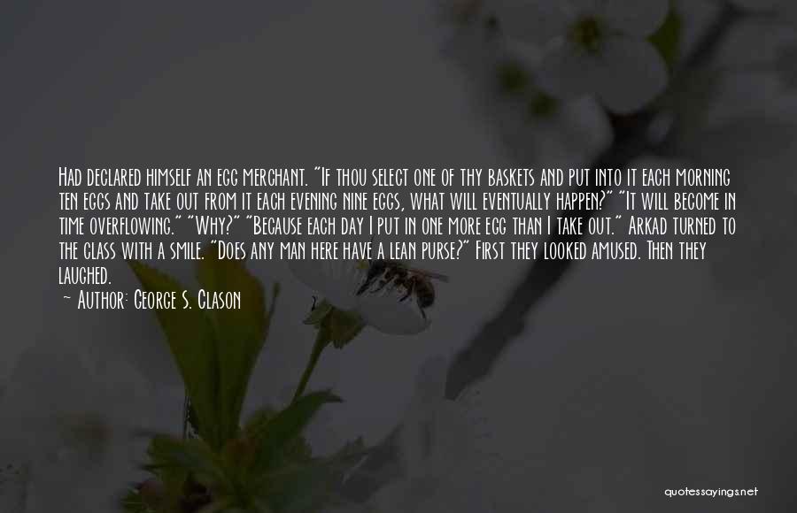 George S. Clason Quotes: Had Declared Himself An Egg Merchant. If Thou Select One Of Thy Baskets And Put Into It Each Morning Ten