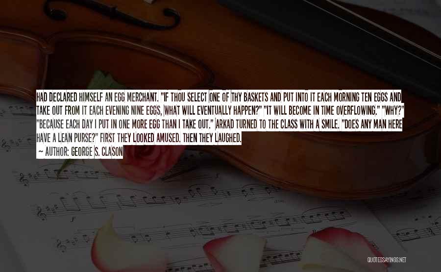 George S. Clason Quotes: Had Declared Himself An Egg Merchant. If Thou Select One Of Thy Baskets And Put Into It Each Morning Ten