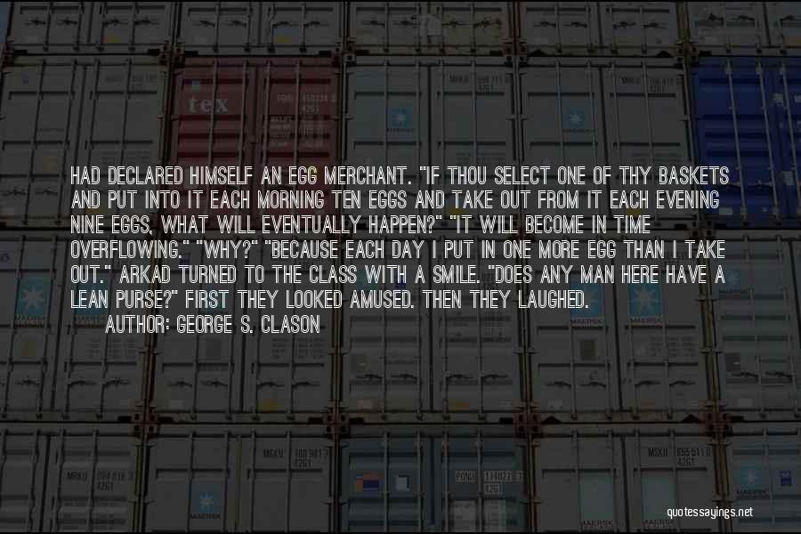 George S. Clason Quotes: Had Declared Himself An Egg Merchant. If Thou Select One Of Thy Baskets And Put Into It Each Morning Ten