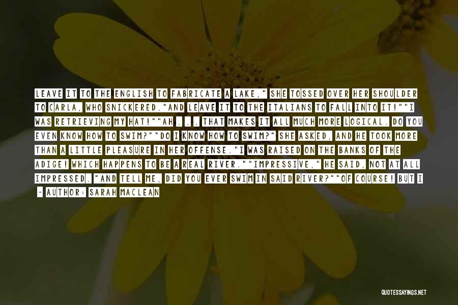 Sarah MacLean Quotes: Leave It To The English To Fabricate A Lake, She Tossed Over Her Shoulder To Carla, Who Snickered.and Leave It