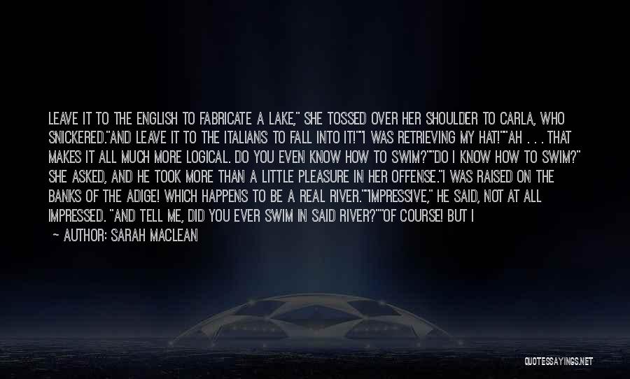 Sarah MacLean Quotes: Leave It To The English To Fabricate A Lake, She Tossed Over Her Shoulder To Carla, Who Snickered.and Leave It