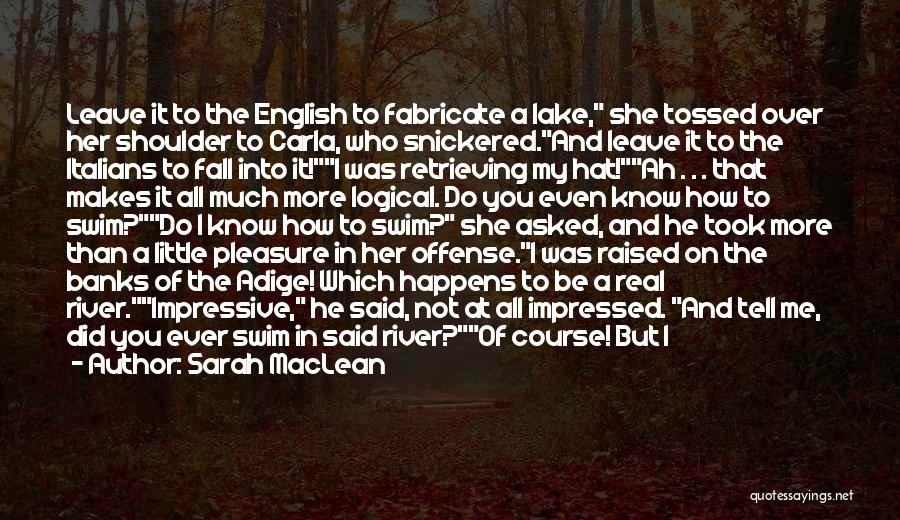 Sarah MacLean Quotes: Leave It To The English To Fabricate A Lake, She Tossed Over Her Shoulder To Carla, Who Snickered.and Leave It