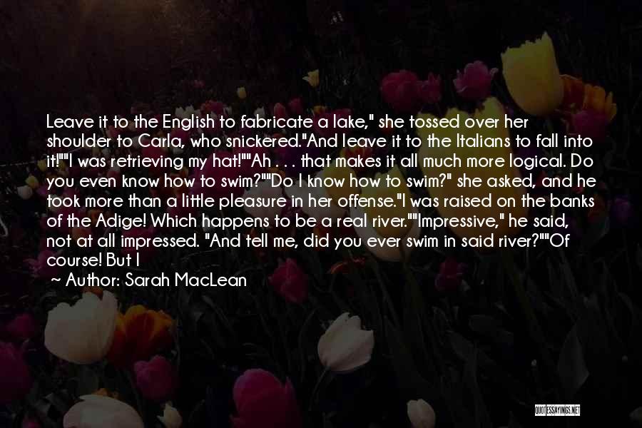 Sarah MacLean Quotes: Leave It To The English To Fabricate A Lake, She Tossed Over Her Shoulder To Carla, Who Snickered.and Leave It