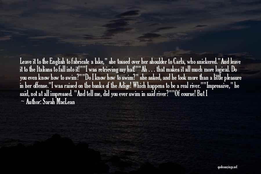 Sarah MacLean Quotes: Leave It To The English To Fabricate A Lake, She Tossed Over Her Shoulder To Carla, Who Snickered.and Leave It