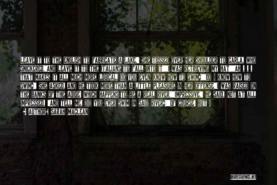 Sarah MacLean Quotes: Leave It To The English To Fabricate A Lake, She Tossed Over Her Shoulder To Carla, Who Snickered.and Leave It