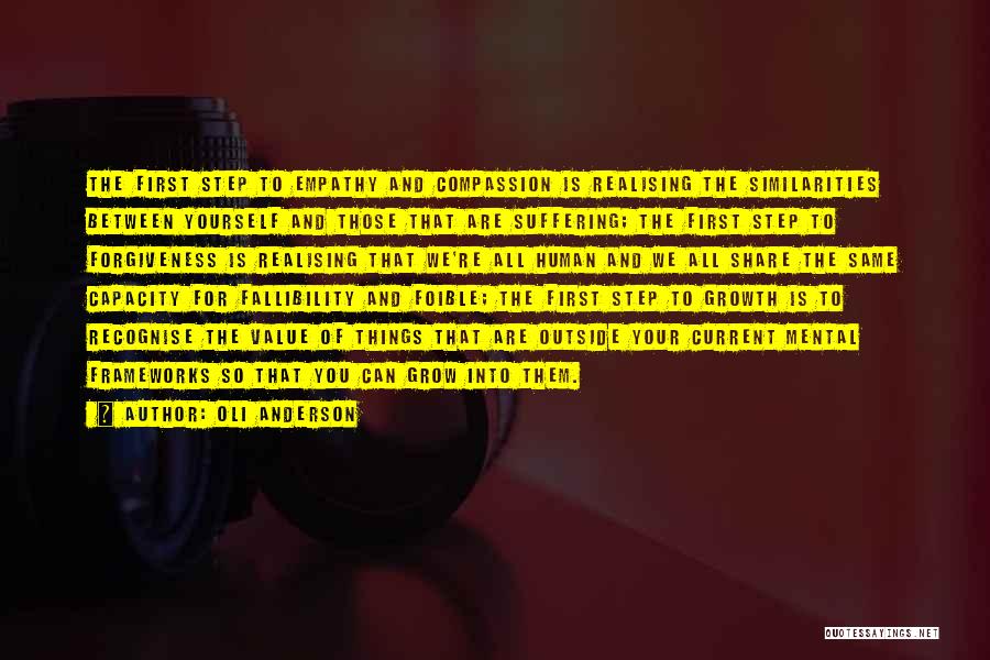 Oli Anderson Quotes: The First Step To Empathy And Compassion Is Realising The Similarities Between Yourself And Those That Are Suffering; The First