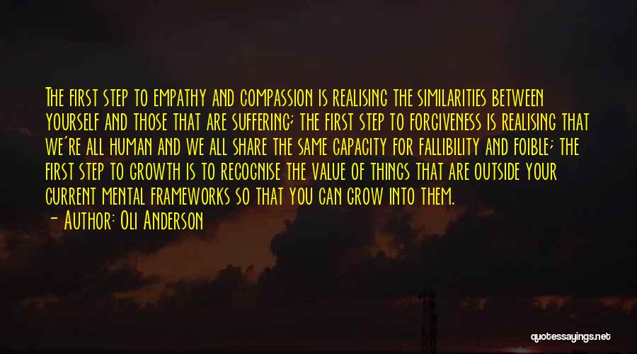 Oli Anderson Quotes: The First Step To Empathy And Compassion Is Realising The Similarities Between Yourself And Those That Are Suffering; The First