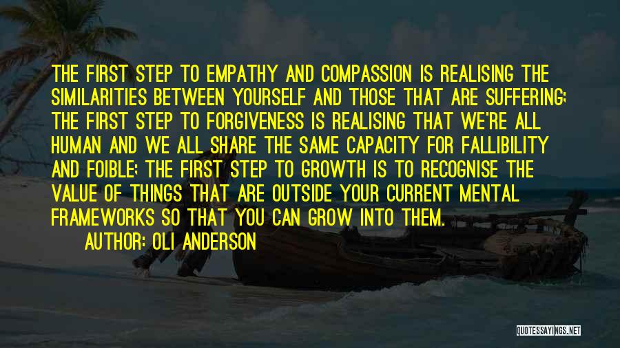 Oli Anderson Quotes: The First Step To Empathy And Compassion Is Realising The Similarities Between Yourself And Those That Are Suffering; The First