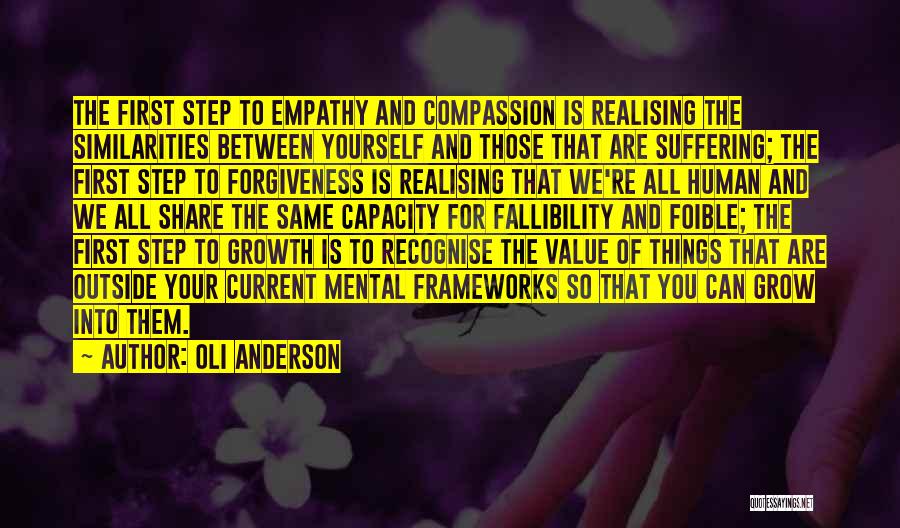 Oli Anderson Quotes: The First Step To Empathy And Compassion Is Realising The Similarities Between Yourself And Those That Are Suffering; The First