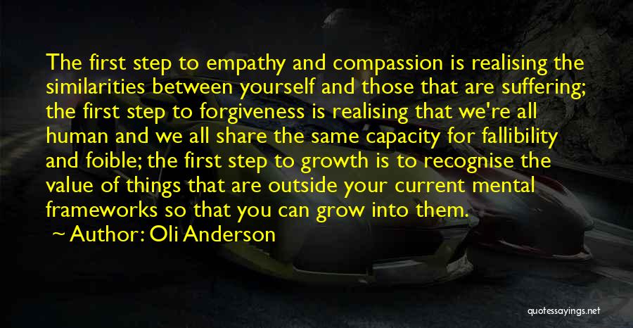 Oli Anderson Quotes: The First Step To Empathy And Compassion Is Realising The Similarities Between Yourself And Those That Are Suffering; The First