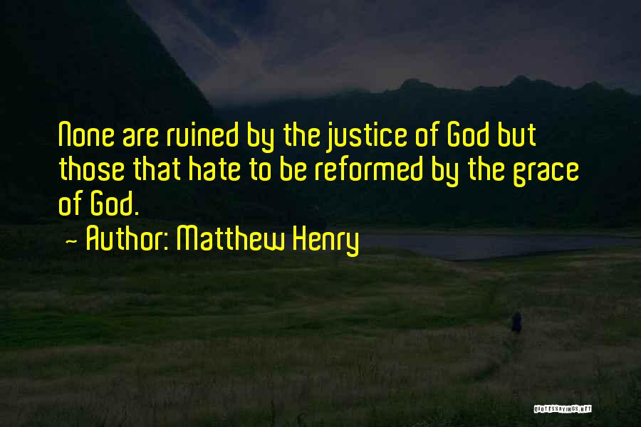 Matthew Henry Quotes: None Are Ruined By The Justice Of God But Those That Hate To Be Reformed By The Grace Of God.