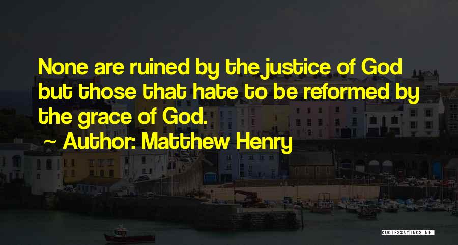 Matthew Henry Quotes: None Are Ruined By The Justice Of God But Those That Hate To Be Reformed By The Grace Of God.