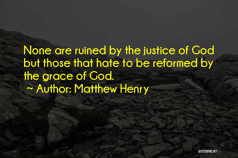 Matthew Henry Quotes: None Are Ruined By The Justice Of God But Those That Hate To Be Reformed By The Grace Of God.