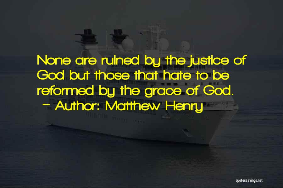 Matthew Henry Quotes: None Are Ruined By The Justice Of God But Those That Hate To Be Reformed By The Grace Of God.