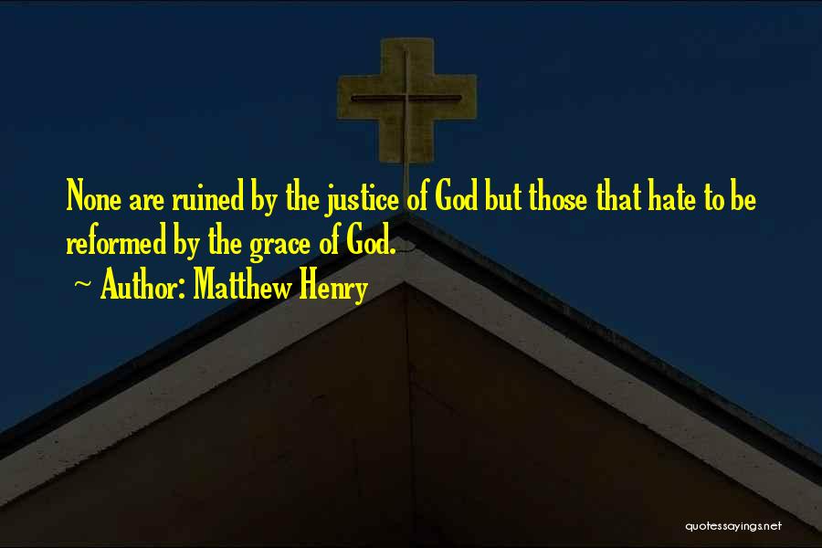 Matthew Henry Quotes: None Are Ruined By The Justice Of God But Those That Hate To Be Reformed By The Grace Of God.