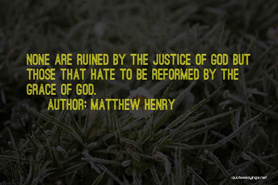 Matthew Henry Quotes: None Are Ruined By The Justice Of God But Those That Hate To Be Reformed By The Grace Of God.