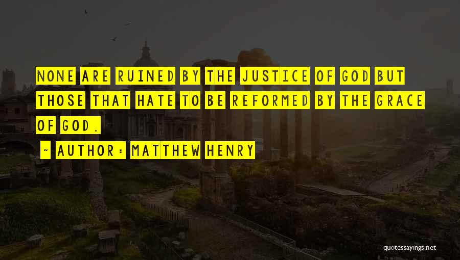 Matthew Henry Quotes: None Are Ruined By The Justice Of God But Those That Hate To Be Reformed By The Grace Of God.