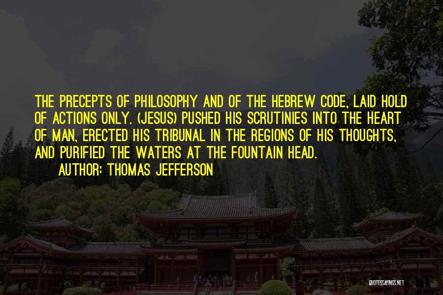 Thomas Jefferson Quotes: The Precepts Of Philosophy And Of The Hebrew Code, Laid Hold Of Actions Only. (jesus) Pushed His Scrutinies Into The