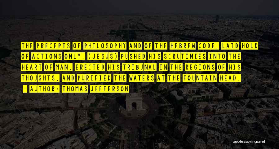 Thomas Jefferson Quotes: The Precepts Of Philosophy And Of The Hebrew Code, Laid Hold Of Actions Only. (jesus) Pushed His Scrutinies Into The