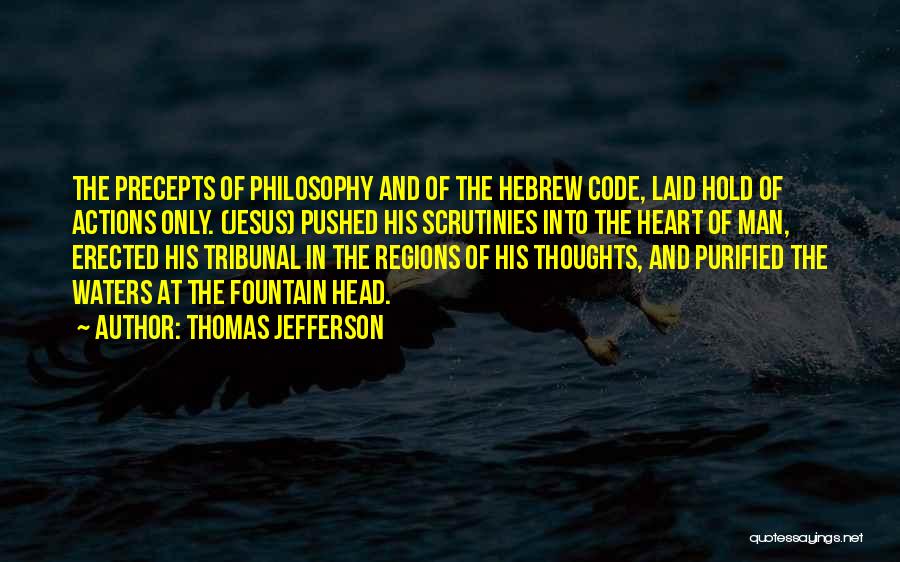 Thomas Jefferson Quotes: The Precepts Of Philosophy And Of The Hebrew Code, Laid Hold Of Actions Only. (jesus) Pushed His Scrutinies Into The