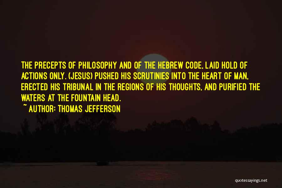 Thomas Jefferson Quotes: The Precepts Of Philosophy And Of The Hebrew Code, Laid Hold Of Actions Only. (jesus) Pushed His Scrutinies Into The