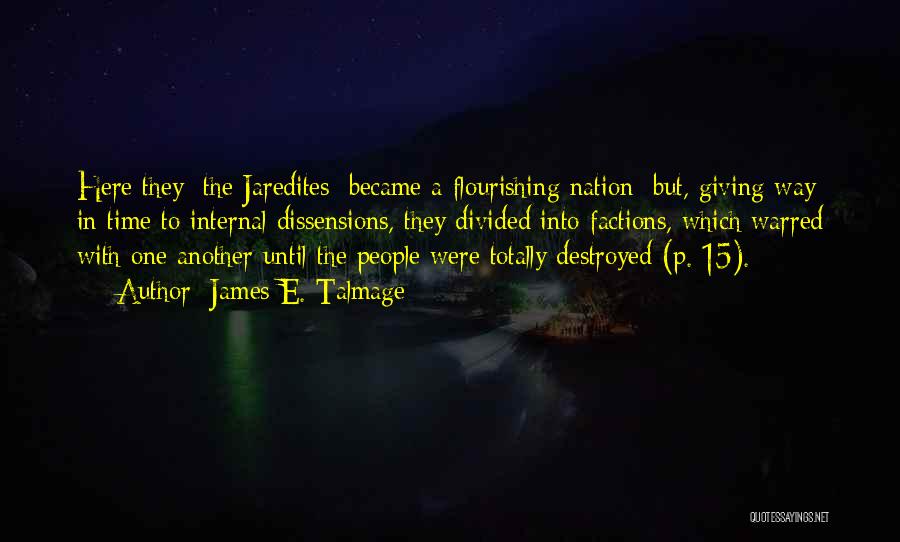 James E. Talmage Quotes: Here They [the Jaredites] Became A Flourishing Nation; But, Giving Way In Time To Internal Dissensions, They Divided Into Factions,