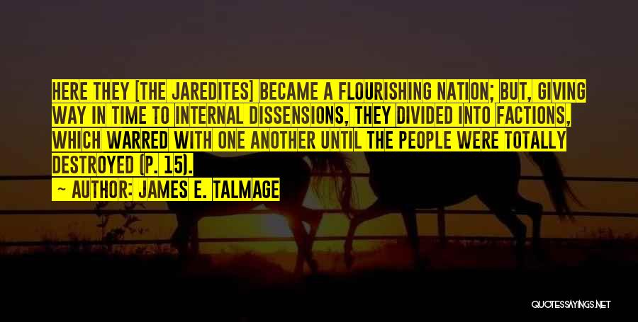 James E. Talmage Quotes: Here They [the Jaredites] Became A Flourishing Nation; But, Giving Way In Time To Internal Dissensions, They Divided Into Factions,