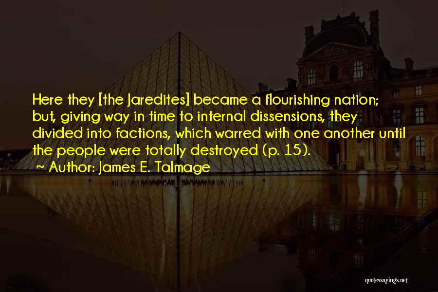 James E. Talmage Quotes: Here They [the Jaredites] Became A Flourishing Nation; But, Giving Way In Time To Internal Dissensions, They Divided Into Factions,