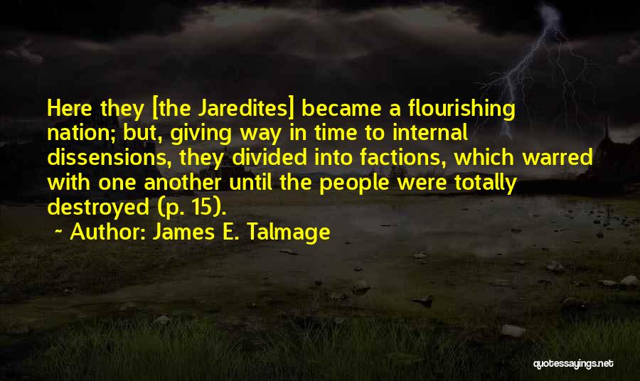 James E. Talmage Quotes: Here They [the Jaredites] Became A Flourishing Nation; But, Giving Way In Time To Internal Dissensions, They Divided Into Factions,