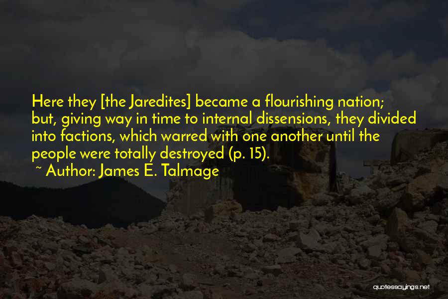 James E. Talmage Quotes: Here They [the Jaredites] Became A Flourishing Nation; But, Giving Way In Time To Internal Dissensions, They Divided Into Factions,