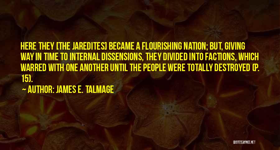 James E. Talmage Quotes: Here They [the Jaredites] Became A Flourishing Nation; But, Giving Way In Time To Internal Dissensions, They Divided Into Factions,