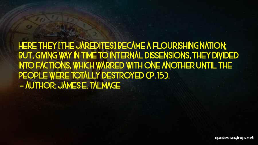 James E. Talmage Quotes: Here They [the Jaredites] Became A Flourishing Nation; But, Giving Way In Time To Internal Dissensions, They Divided Into Factions,