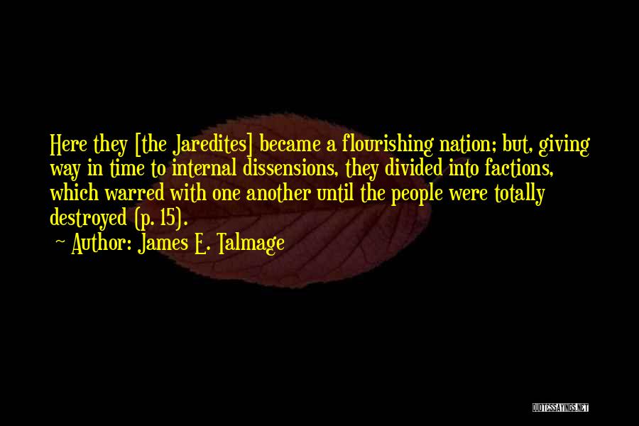 James E. Talmage Quotes: Here They [the Jaredites] Became A Flourishing Nation; But, Giving Way In Time To Internal Dissensions, They Divided Into Factions,